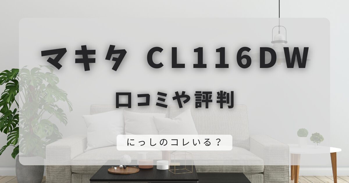 マキタ CL116DWの口コミと評判｜フィルター交換可能、バッテリーは一体型
