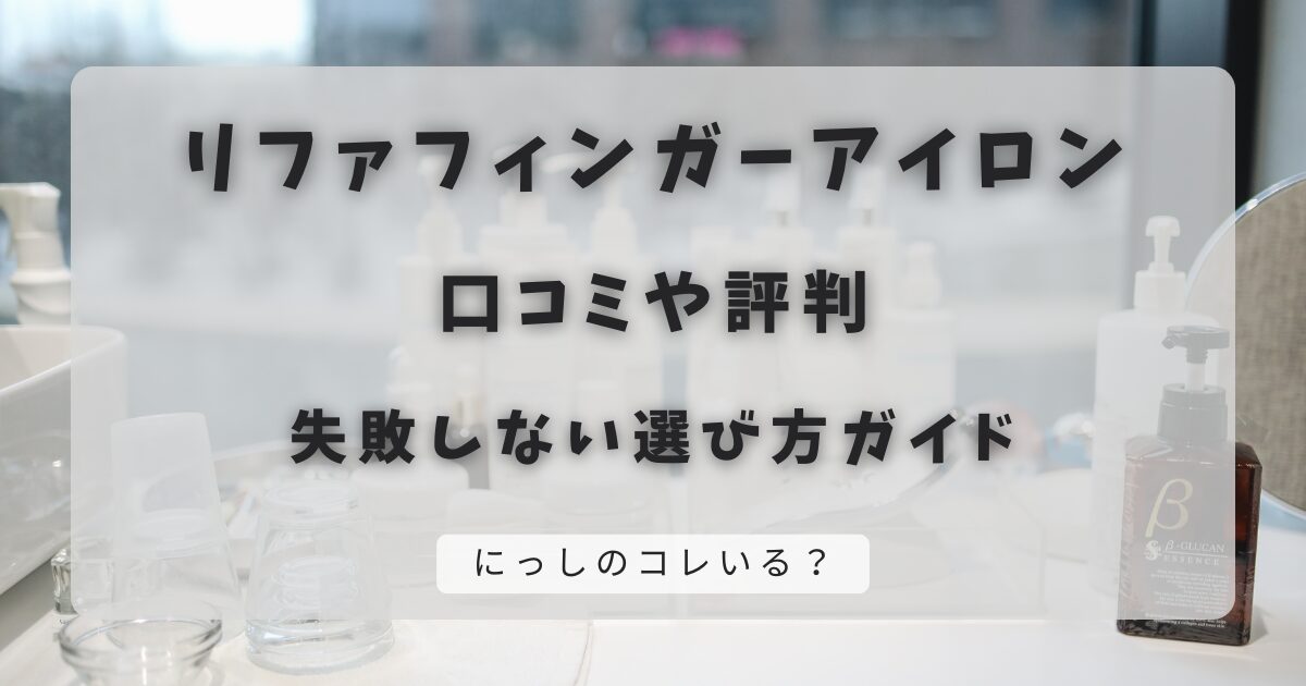 リファフィンガーアイロンの口コミ！失敗しない選び方ガイド