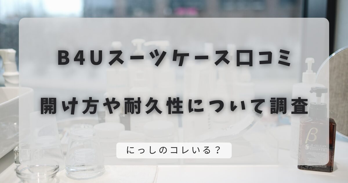 B4Uスーツケース口コミ｜開け方や耐久性について調査