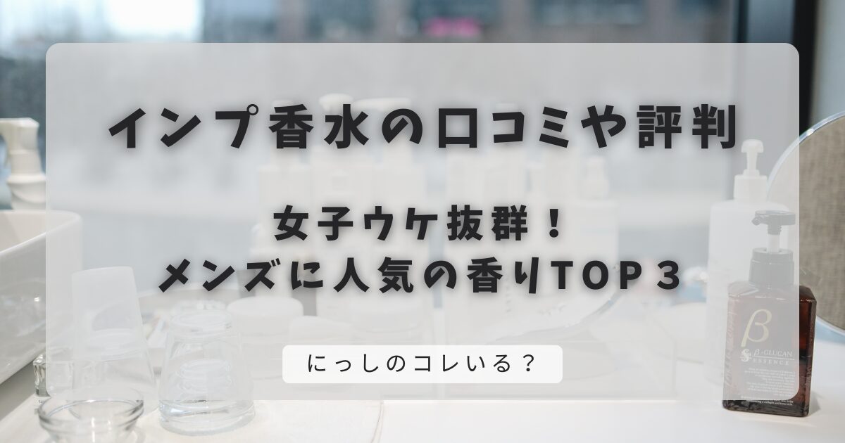 インプ香水の口コミや評判｜女子ウケ抜群！メンズに人気の香りTOP３
