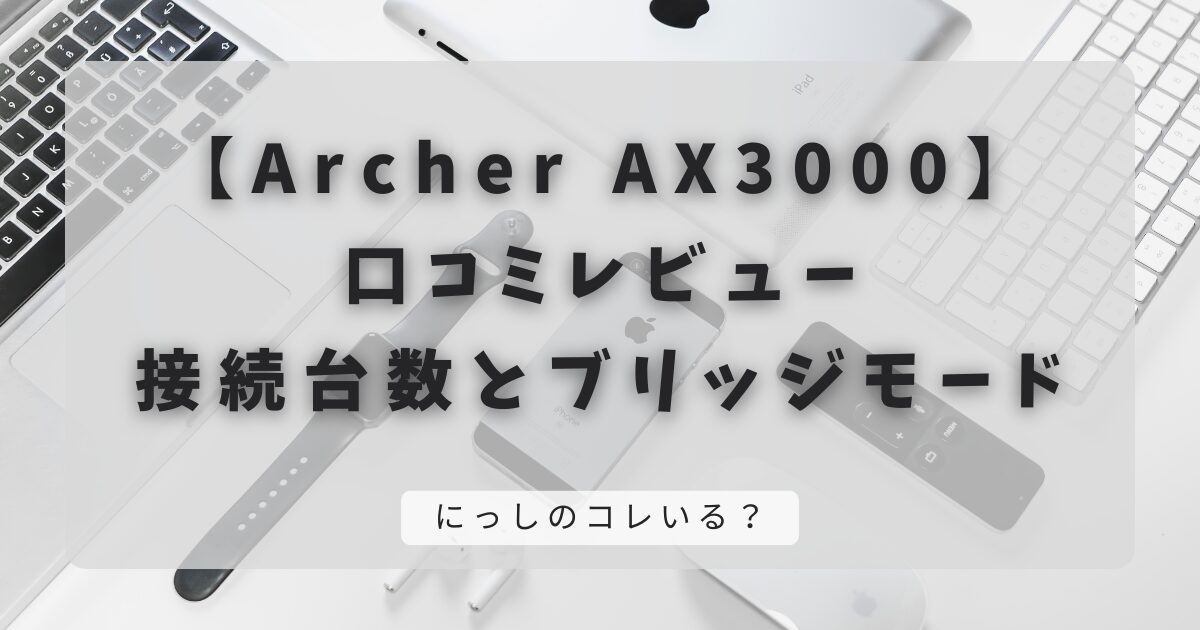 【Archer AX3000】口コミレビュー｜接続台数とブリッジモードについて